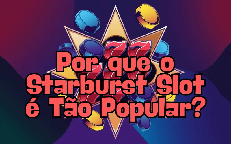 on image text 'Por que o Starburst Slot é Tão Popular?'